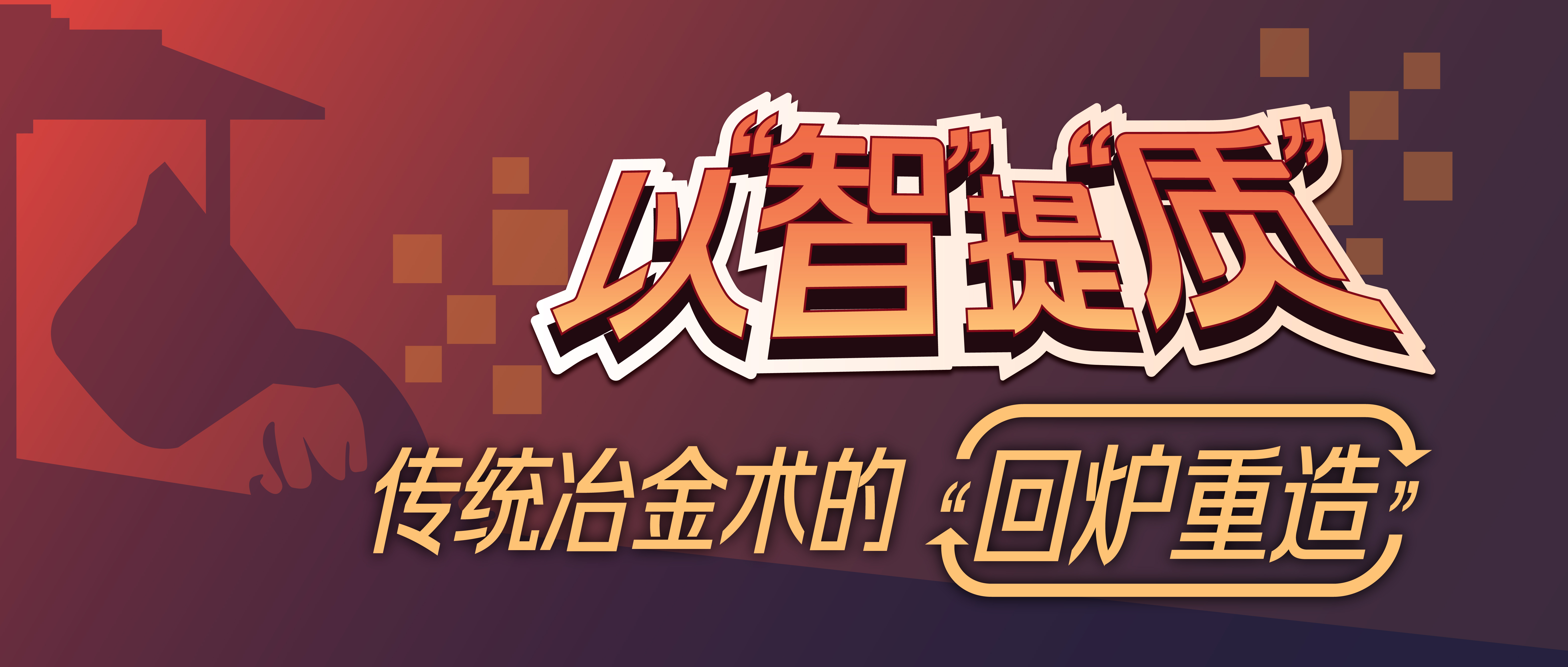 以&ldquo;智&rdquo;提&ldquo;质&rdquo; | 传统冶金术的&ldquo;回炉重造&rdquo;